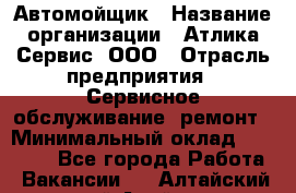 Автомойщик › Название организации ­ Атлика Сервис, ООО › Отрасль предприятия ­ Сервисное обслуживание, ремонт › Минимальный оклад ­ 25 000 - Все города Работа » Вакансии   . Алтайский край,Алейск г.